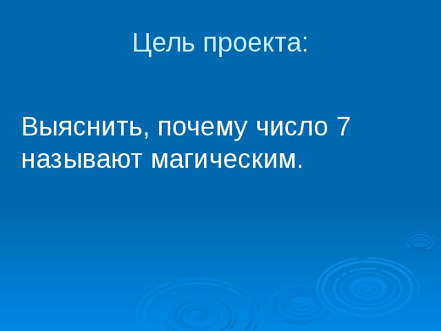 Цель проекта:  Выяснить, почему число 7 называют магическим. 