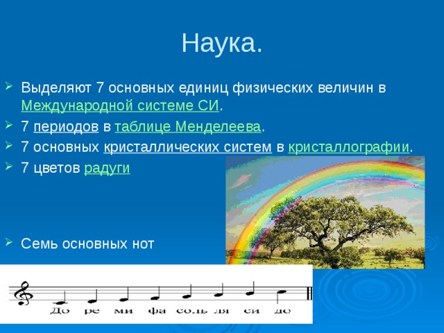Наука. Выделяют 7 основных единиц физических величин в  Международной системе СИ . 7  периодов  в  таблице Менделеева . 7 основных  кристаллических систем  в  кристаллографии . 7 цветов  радуги  Семь основных нот 