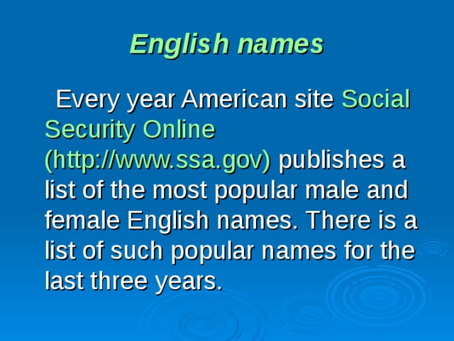 English names  Every year American site  Social Security Online  (http://www.ssa.gov)  publishes a list of the most popular male and female English names. There is a list of such popular names for the last three years.