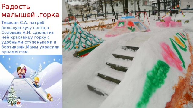 Радость малышей..горка Тевасян С.А. нагрёб большую кучу снега,а Соловьёв А.И. сделал из неё красавицу горку с удобными ступеньками и бортиками.Мамы украсили орнаментом. 