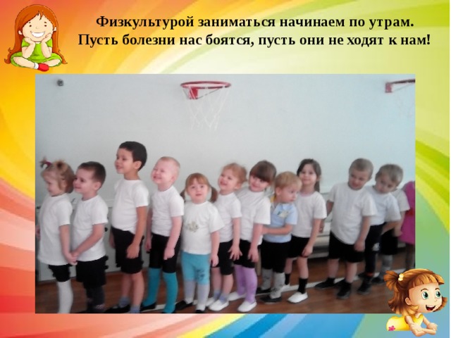 Физкультурой заниматься начинаем по утрам. Пусть болезни нас боятся, пусть они не ходят к нам! 