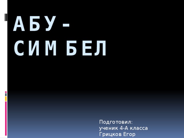 Абу-Симбел   Подготовил:  ученик 4-А класса  Грицков Егор 