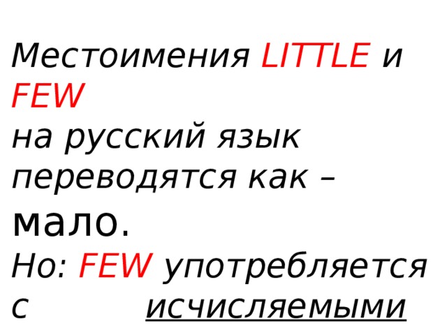 Местоимения LITTLE и FEW  на русский язык переводятся как – мало. Но: FEW  употребляется с    исчисляемыми существительными, а LITTLE с неисчисляемыми  