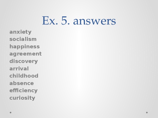 Ex. 5. answers anxiety socialism happiness agreement discovery arrival childhood absence efficiency curiosity 