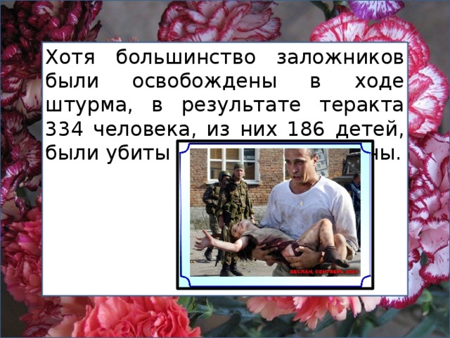 Хотя большинство заложников были освобождены в ходе штурма, в результате теракта 334 человека, из них 186 детей, были убиты и свыше 800 ранены. 