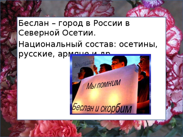 Беслан – город в России в Северной Осетии. Национальный состав: осетины, русские, армяне и др. 