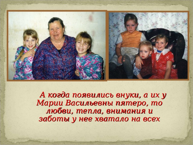 А когда появились внуки, а их у Марии Васильевны пятеро, то любви, тепла, внимания и заботы у нее хватало на всех