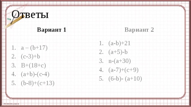 Ответы Вариант 1 Вариант 2 а – (b+17) (c-3)+b B+(18+c) (a+b)-(c-4) (b-8)+(c+13) (a-b)+21 (a+5)-b n-(a+30) (a-7)+(c+9) (6-b)- (a+10) 