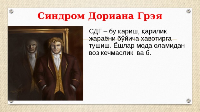 Синдром Дориана Грэя СДГ – бу қариш, қарилик жараёни бўйича хавотирга тушиш. Ёшлар мода оламидан воз кечмаслик ва б. 