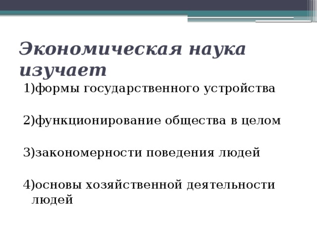 Экономическая наука изучает 1)формы государственного устройства 2)функционирование общества в целом 3)закономерности поведения людей 4)основы хозяйственной деятельности людей 