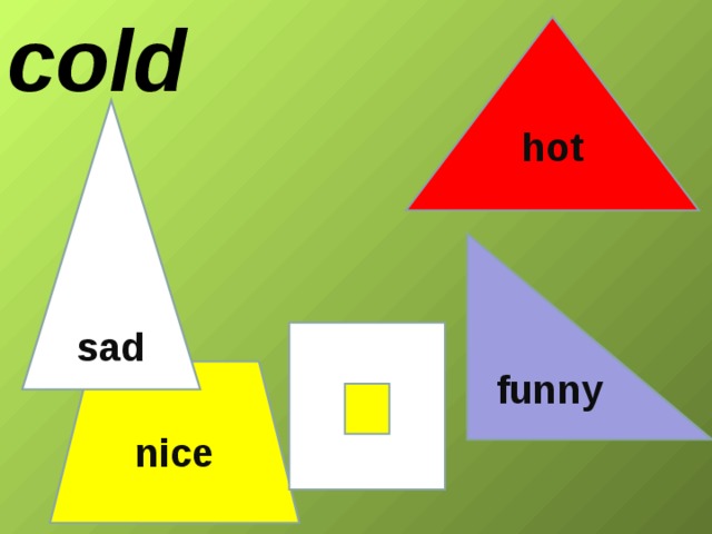 cold hot  sad funny nice 
