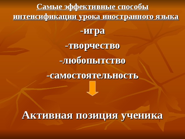 Самые эффективные способы интенсификации урока иностранного языка -игра -творчество -любопытство -самостоятельность   Активная позиция ученика 