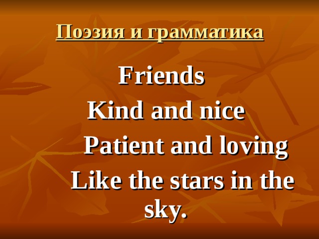Поэзия и грамматика  Friends  Kind and nice  Patient and loving  Like the stars in the sky. 