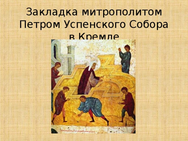 Закладка митрополитом Петром Успенского Собора в Кремле 