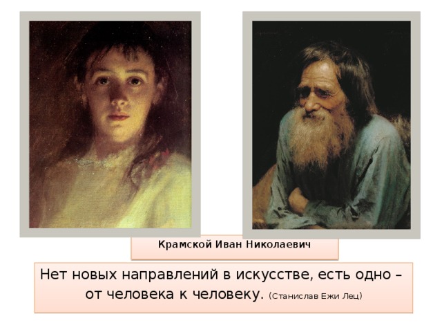 Крамской Иван Николаевич Нет новых направлений в искусстве, есть одно – от человека к человеку. (Станислав Ежи Лец) 