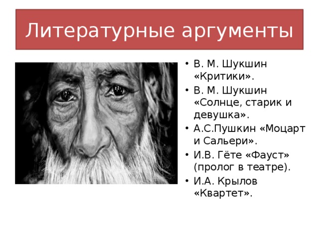 Литературные аргументы В. М. Шукшин «Критики». В. М. Шукшин «Солнце, старик и девушка». А.С.Пушкин «Моцарт и Сальери». И.В. Гёте «Фауст» (пролог в театре). И.А. Крылов «Квартет». 