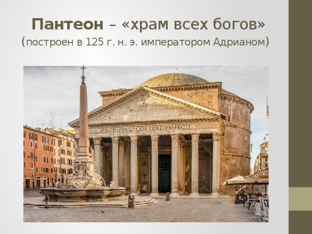  Пантеон – «храм всех богов»  ( построен в 125 г. н. э. императором Адрианом ) 