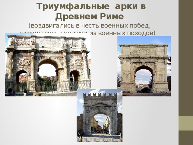   Триумфальные арки в Древнем Риме  (воздвигались в честь военных побед, украшались сценами из военных походов)   