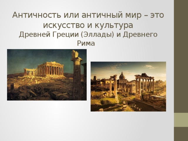 Античность или античный мир – это искусство и культура  Древней Греции (Эллады) и Древнего Рима 