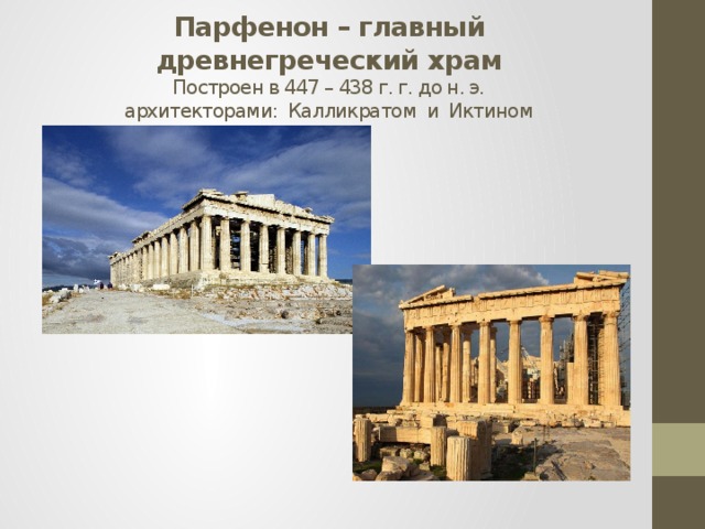 Парфенон – главный древнегреческий храм  Построен в 447 – 438 г. г. до н. э.  архитекторами: Калликратом и Иктином 