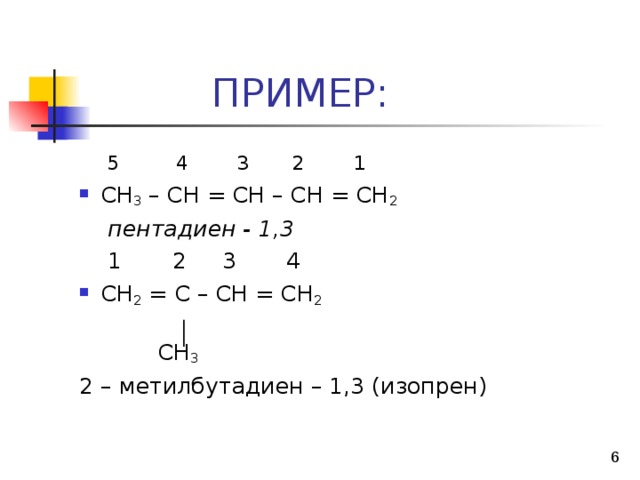  5 4 3 2 1 С H 3 – CH = CH – CH = CH 2  пентадиен - 1,3  1 2 3 4  CH 2 = C – CH = CH 2   CH 3 2 – метилбутадиен – 1,3 (изопрен)  