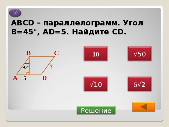 10 ABCD – параллелограмм. Угол В=45°, AD=5. Найдите CD . √ 50 10 С В ? 45 ° А D 5 5 √2 √ 10  Решение 