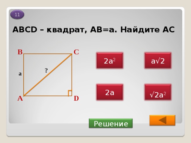 11 ABCD – квадрат, АВ=а. Найдите АС В С а√2 2а 2 ? a 2а √ 2а 2 D А  Решение 