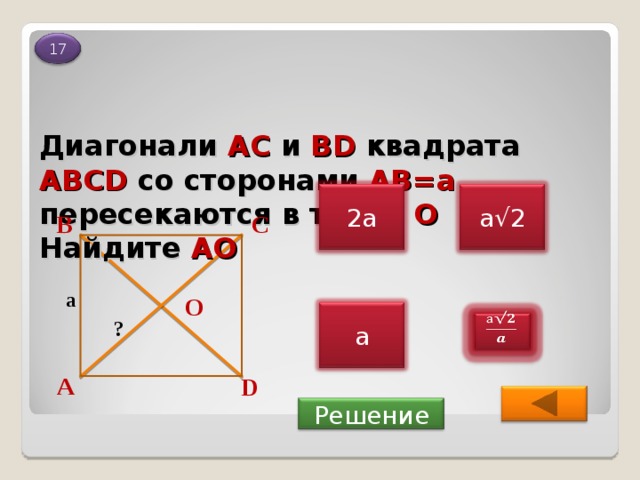 17 Диагонали AC и BD квадрата ABCD со сторонами AB=a пересекаются в точке O  Найдите АО а√2 2а В С а О а ? А D Решение 