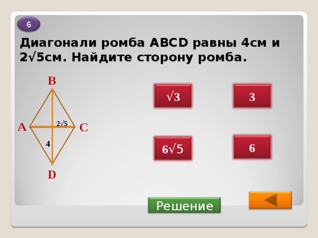 6 Диагонали ромба ABCD равны 4см и 2√5см. Найдите сторону ромба. В √ 3 3 А 2 √ 5 С 6 4 6 √5 D  Решение 