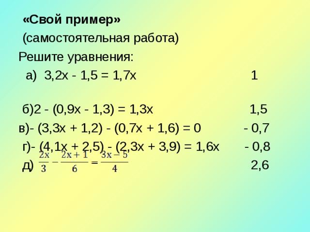  «Свой пример»  (самостоятельная работа) Решите уравнения:  а) 3,2x - 1,5 = 1,7x 1   б)2 - (0,9x - 1,3) = 1,3x 1,5 в)- (3,3x + 1,2) - (0,7x + 1,6) = 0 - 0,7   г)- (4,1x + 2,5) - (2,3x + 3,9) = 1,6x - 0,8   д) 2,6   