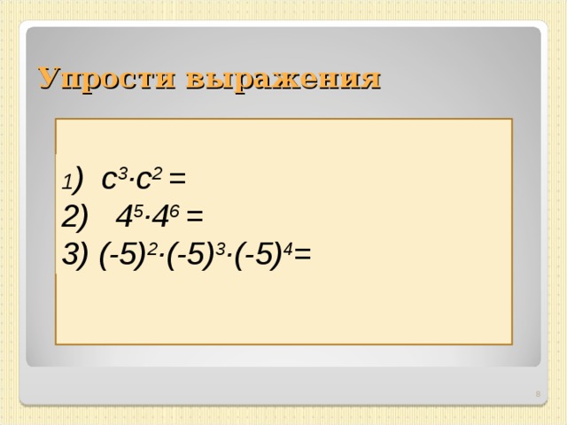 Упрости выражения 1 ) с 3 ·с 2 = 2)  4 5 ·4 6 = 3) (-5) 2 ·(-5) 3 ·(-5) 4 = 7 
