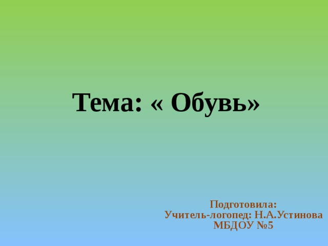 Тема: « Обувь» Подготовила: Учитель-логопед: Н.А.Устинова МБДОУ №5 
