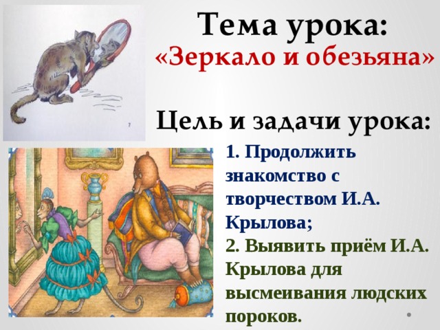 Тема урока: «Зеркало и обезьяна» Цель и задачи урока: 1. Продолжить знакомство с творчеством И.А. Крылова; 2. Выявить приём И.А. Крылова для высмеивания людских пороков.   