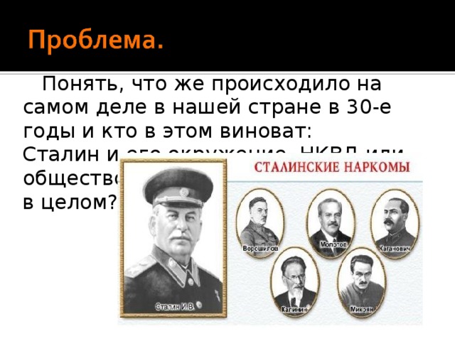  Понять, что же происходило на самом деле в нашей стране в 30-е годы и кто в этом виноват: Сталин и его окружение, НКВД или общество в целом? 