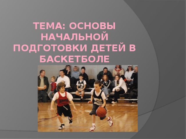 Тема: Основы начальной подготовки детей в баскетболе  