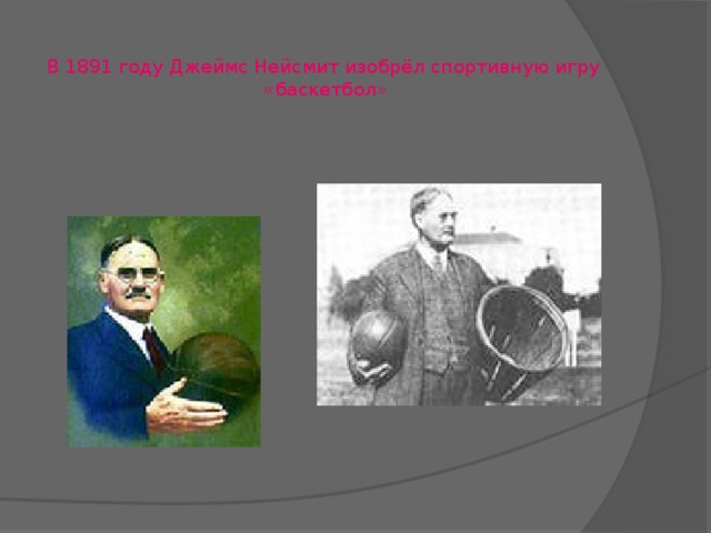  В 1891 году Джеймс Нейсмит изобрёл спортивную игру  «баскетбол» 