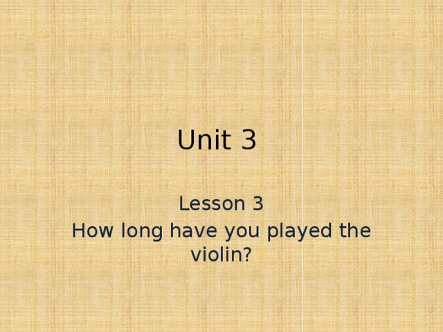 Unit 3 Lesson 3 How long have you played the violin? 