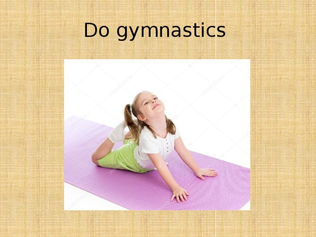 Do gymnastics 