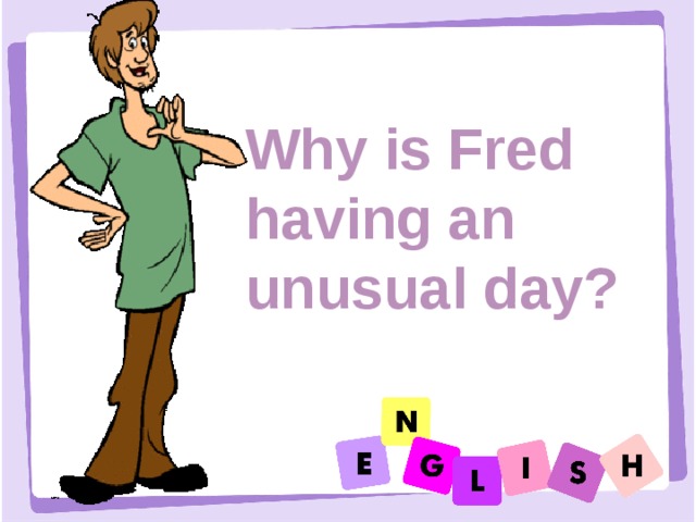 Why is Fred having an unusual day? 