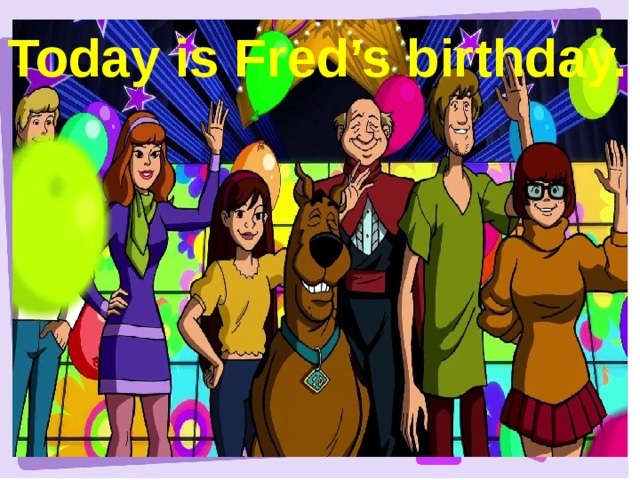 Today is Fred’s birthday. 