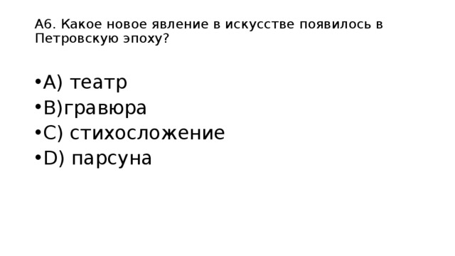 А6. Какое новое явление в искусстве появилось в Петровскую эпоху?   А) театр B)гравюра C) стихосложение D) парсуна 