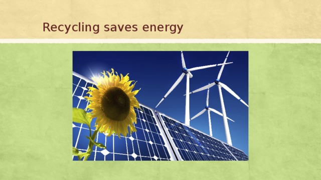 Recycling saves energy 