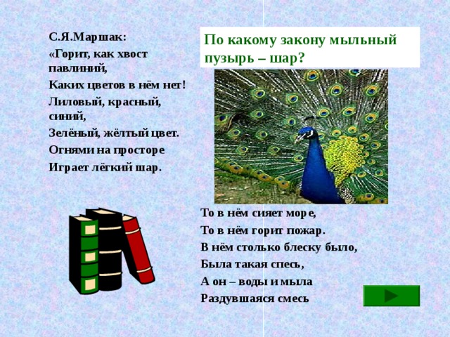 По какому закону мыльный пузырь – шар? С.Я.Маршак: «Горит, как хвост павлиний, Каких цветов в нём нет! Лиловый, красный, синий, Зелёный, жёлтый цвет. Огнями на просторе Играет лёгкий шар.  То в нём сияет море, То в нём горит пожар. В нём столько блеску было, Была такая спесь, А он – воды и мыла Раздувшаяся смесь