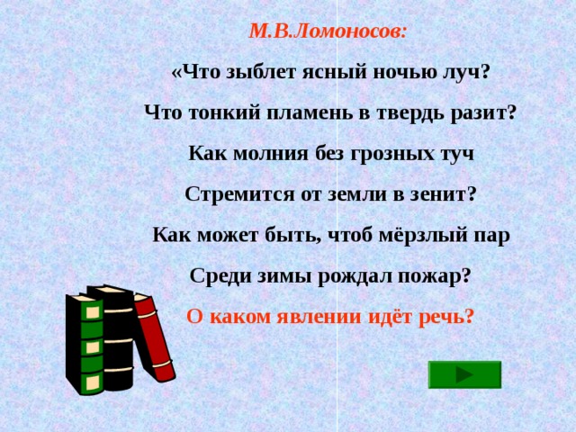 М.В.Ломоносов: «Что зыблет ясный ночью луч? Что тонкий пламень в твердь разит? Как молния без грозных туч Стремится от земли в зенит? Как может быть, чтоб мёрзлый пар Среди зимы рождал пожар? О каком явлении идёт речь?