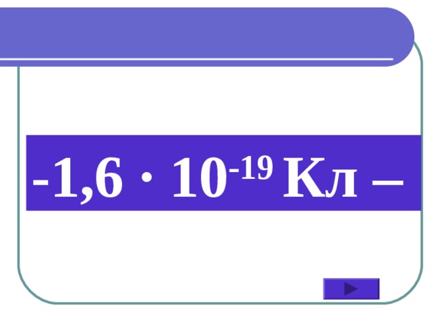 -1,6 ∙ 10 -19 Кл –