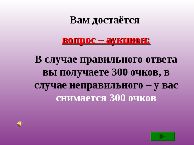 Вам достаётся вопрос – аукцион: В случае правильного ответа вы получаете 300 очков, в случае неправильного – у вас снимается 300 очков