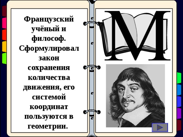 Французский учёный и философ. Сформулировал закон сохранения количества движения, его системой координат пользуются в геометрии.    оциальные  иологические