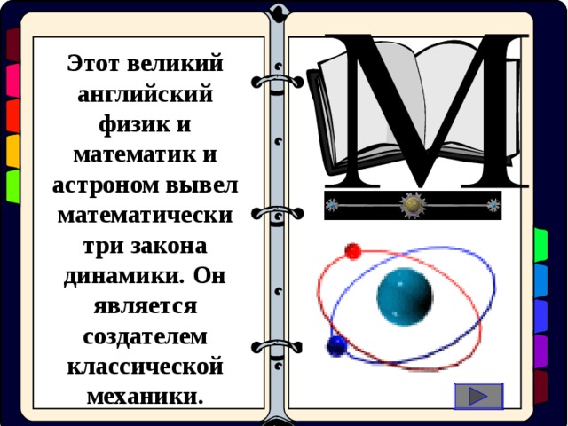 Этот великий английский физик и математик и астроном вывел математически три закона динамики. Он является создателем классической механики.   оциальные  иологические