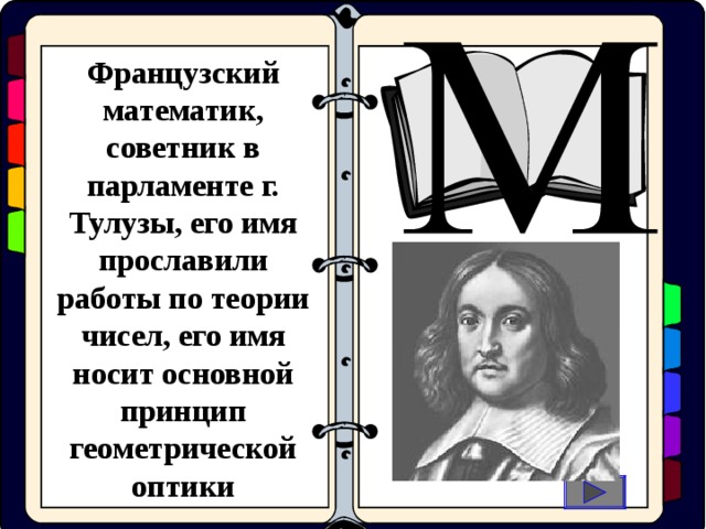 Французский математик, советник в парламенте г. Тулузы, его имя прославили работы по теории чисел, его имя носит основной принцип геометрической оптики  оциальные  иологические