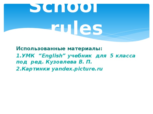 School rules Использованные материалы: 1.УМК “English” учебник для 5 класса под ред. Кузовлева В. П. 2.Картинки yandex.picture.ru 